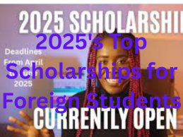 2025's Top Scholarships for Foreign Students
