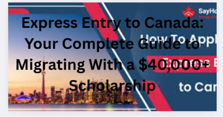 Express Entry to Canada: Your Complete Guide to Migrating With a $40,000+ Scholarship
