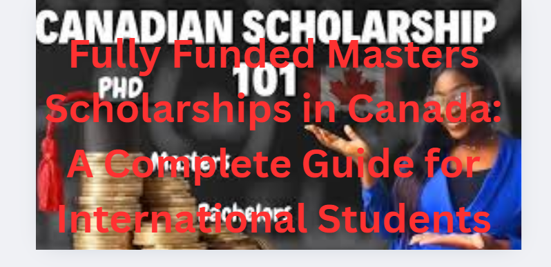 Fully Funded Masters Scholarships in Canada: A Complete Guide for International Students