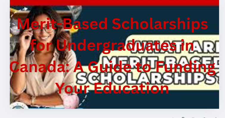 Merit-Based Scholarships for Undergraduates in Canada: A Guide to Funding Your Education
