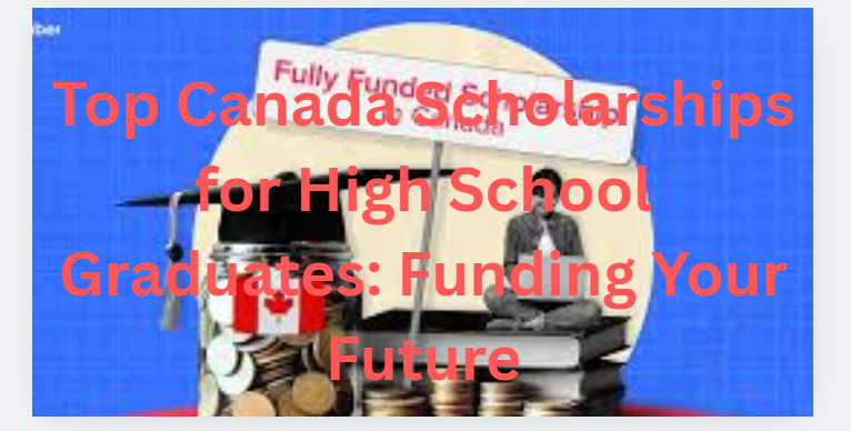Top Canada Scholarships for High School Graduates: Funding Your Future